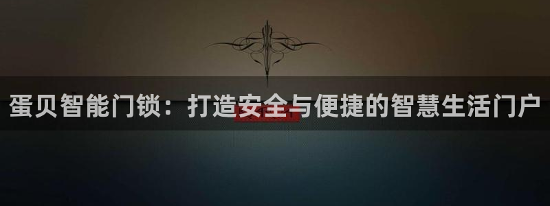 开丰娱乐主管家去判官333OO：蛋贝智能门锁：打造安全与便捷