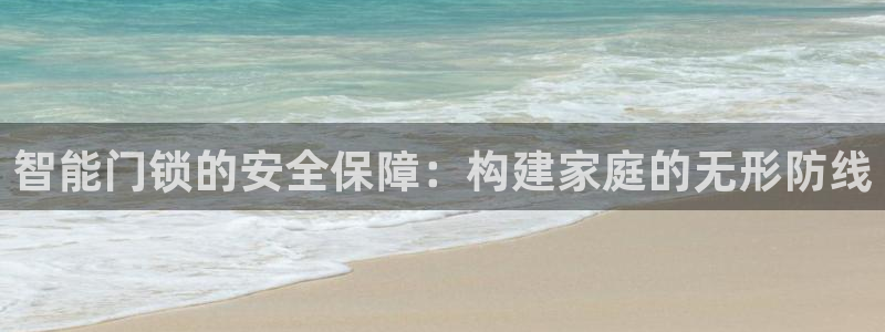 开丰娱乐新登录平台：智能门锁的安全保障：构建家庭的无形防线