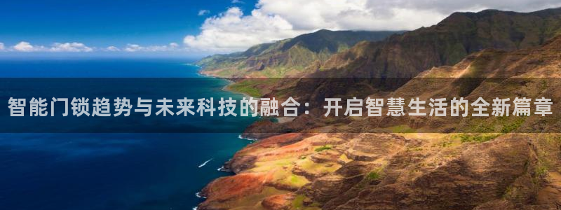 开丰娱乐日7O667：智能门锁趋势与未来科技的融合：开启智慧