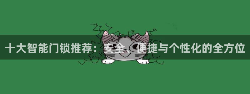 开丰娱乐登录注册：十大智能门锁推荐：安全、便捷与个性化的全方
