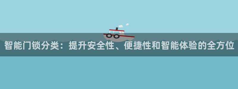 开丰娱乐违法吗：智能门锁分类：提升安全性、便捷性和智能体验的