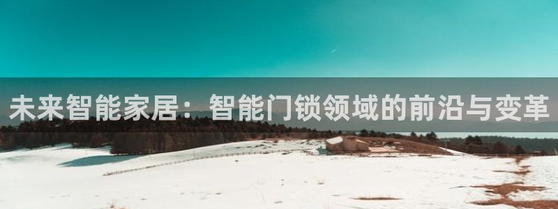 开丰娱乐日7O667：未来智能家居：智能门锁领域的前沿与变革