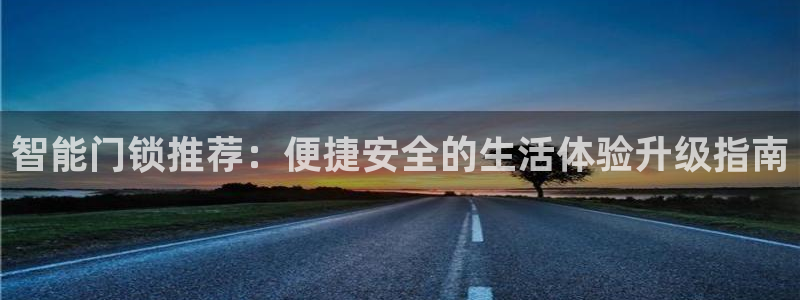 开丰娱乐不开了吗：智能门锁推荐：便捷安全的生活体验升级指南