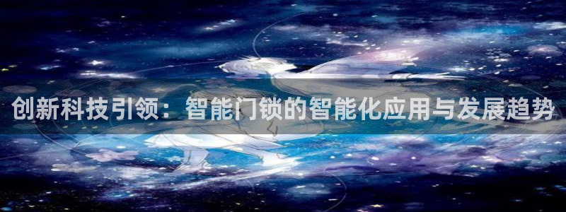 开丰娱乐登录地址入口：创新科技引领：智能门锁的智能化应用与发