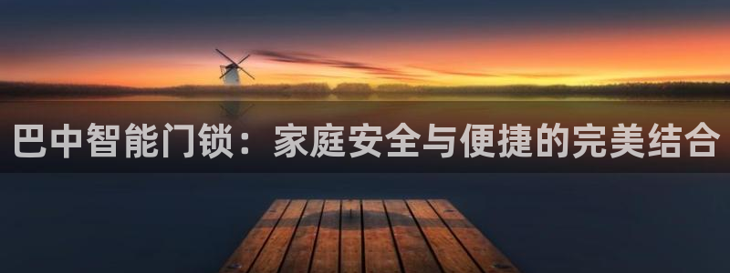 开丰娱乐官网平台电话：巴中智能门锁：家庭安全与便捷的完美结合