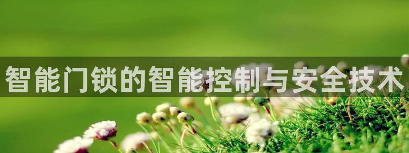 开丰娱乐登录注册：智能门锁的智能控制与安全技术