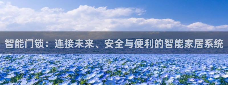 开丰娱乐67 5138：智能门锁：连接未来、安全与便利的智能