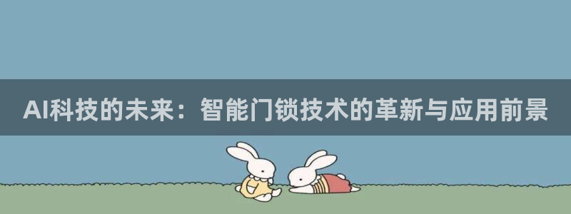 开丰娱乐趣 7O935：AI科技的未来：智能门锁技术的革新与