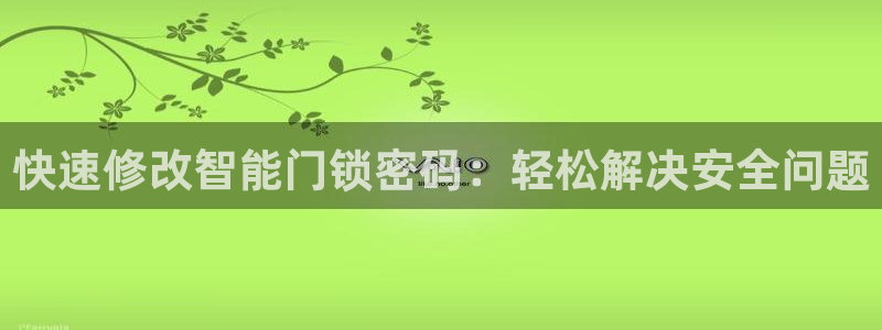 开丰娱乐官网平台网址：快速修改智能门锁密码：轻松解决安全问题