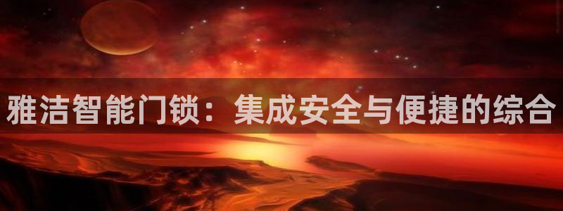 开丰娱乐官网电话：雅洁智能门锁：集成安全与便捷的综合