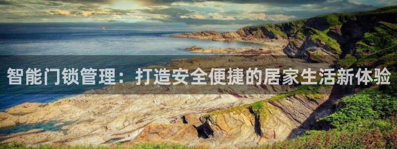 开丰娱乐左7O667：智能门锁管理：打造安全便捷的居家生活新