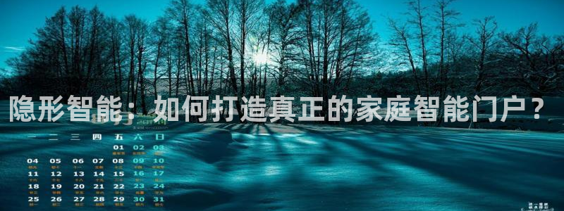 开丰娱乐登录网址：隐形智能：如何打造真正的家庭智能门户？