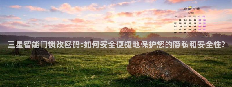 开丰娱乐官网电话：三星智能门锁改密码:如何安全便捷地保护您的