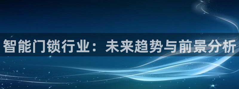 开丰娱乐天7O667：智能门锁行业：未来趋势与前景分析