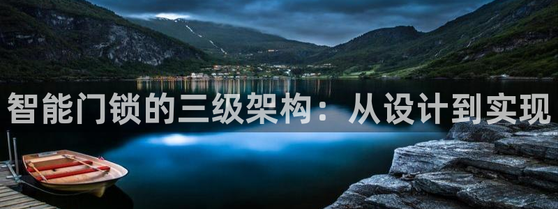 开丰娱乐网官网注册入口：智能门锁的三级架构：从设计到实现