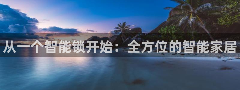 开丰娱乐万六七五一38：从一个智能锁开始：全方位的智能家居