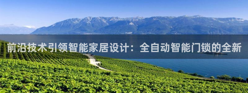 开丰娱乐注册电7O777：前沿技术引领智能家居设计：全自动智