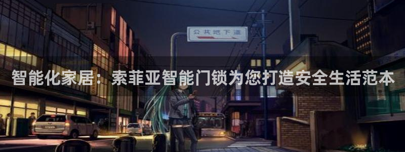 开丰娱乐地址查询：智能化家居：索菲亚智能门锁为您打造安全生活