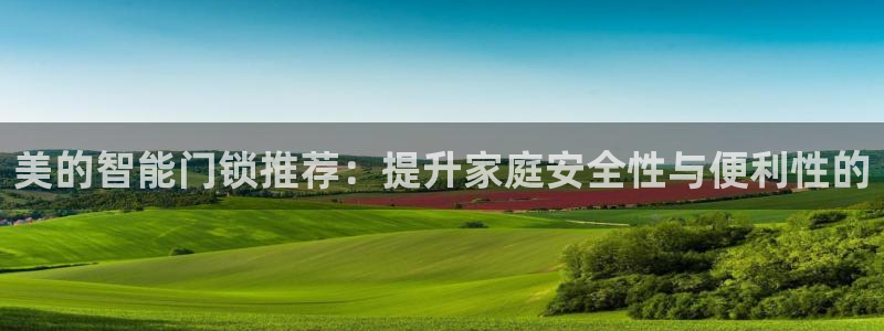 开丰娱乐天7O667：美的智能门锁推荐：提升家庭安全性与便利