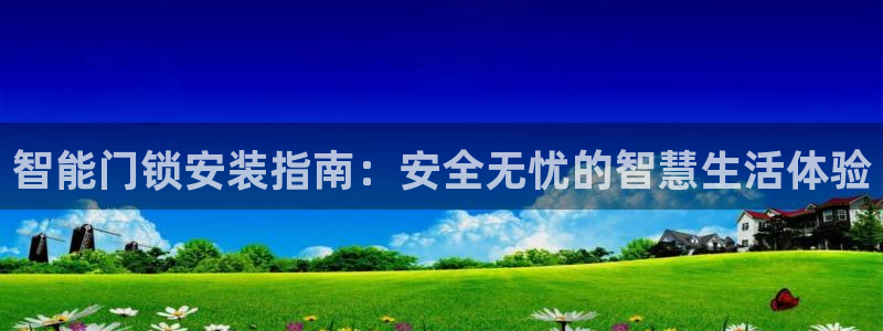 开丰娱乐趣 7O935：智能门锁安装指南：安全无忧的智慧生活