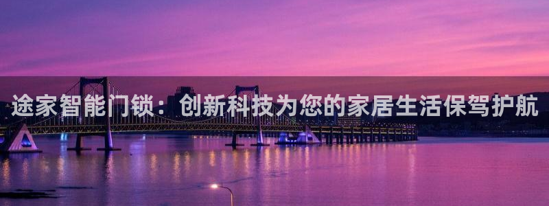 开丰娱乐日7O667：途家智能门锁：创新科技为您的家居生活保