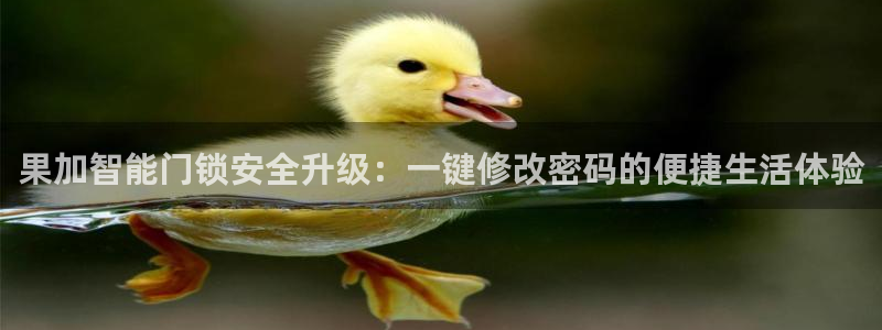 开丰娱乐注册电7O777：果加智能门锁安全升级：一键修改密码