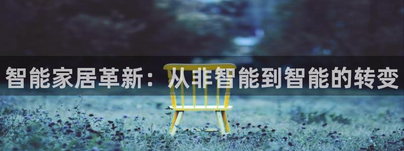 开丰娱乐登录：智能家居革新：从非智能到智能的转变