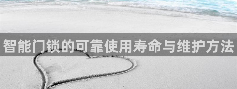 开丰娱乐平台地址查询：智能门锁的可靠使用寿命与维护方法