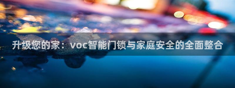 开丰娱乐靠谱吗：升级您的家：voc智能门锁与家庭安全的全面整