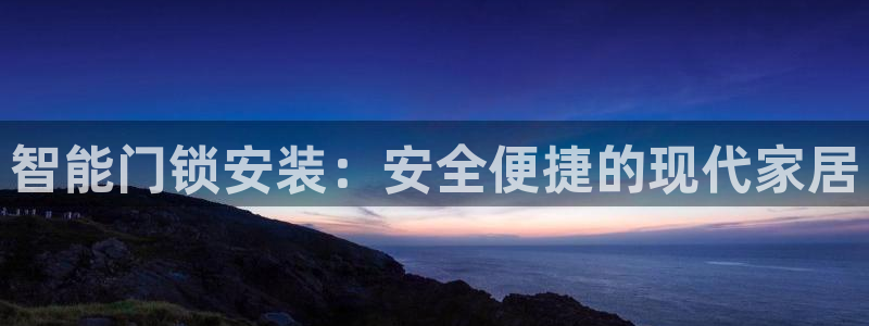 开丰娱乐官网平台：智能门锁安装：安全便捷的现代家居