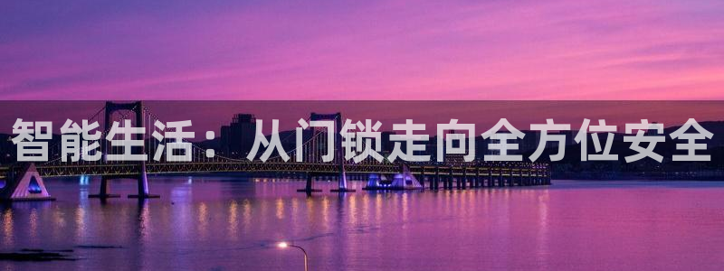 开丰娱乐于六七五一38：智能生活：从门锁走向全方位安全