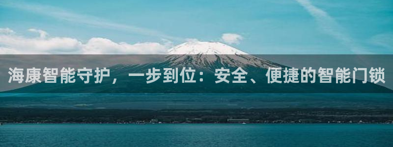 开丰娱乐官网登录网址：海康智能守护，一步到位：安全、便捷的智