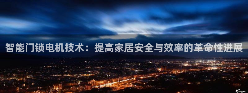 开丰娱乐平台提现失败：智能门锁电机技术：提高家居安全与效率的