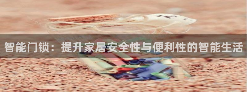 开丰娱乐平台登录网址：智能门锁：提升家居安全性与便利性的智能