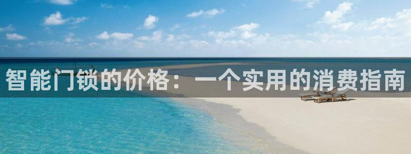 开丰娱乐咋7O777：智能门锁的价格：一个实用的消费指南