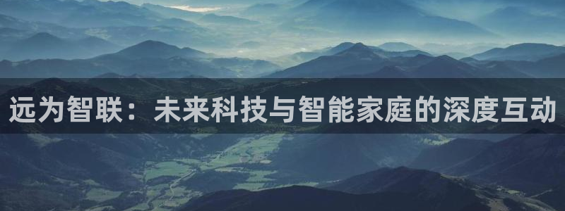 开丰娱乐科技：远为智联：未来科技与智能家庭的深度互动