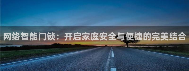 开丰娱乐注册登录：网络智能门锁：开启家庭安全与便捷的完美结合