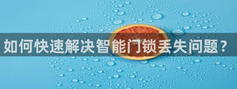 开丰娱乐更多平台：如何快速解决智能门锁丢失问题？