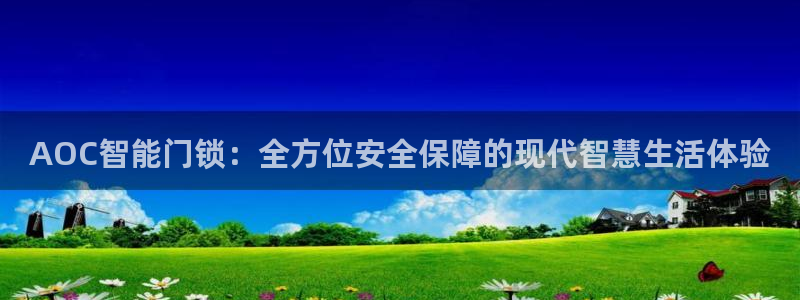 开丰娱乐官网登录网址：AOC智能门锁：全方位安全保障的现代智