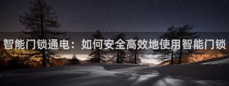 开丰娱乐最新活动：智能门锁通电：如何安全高效地使用智能门锁