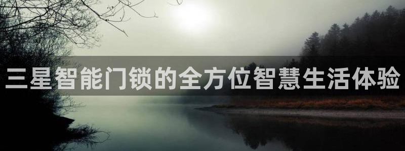 开丰娱乐平台地址：三星智能门锁的全方位智慧生活体验