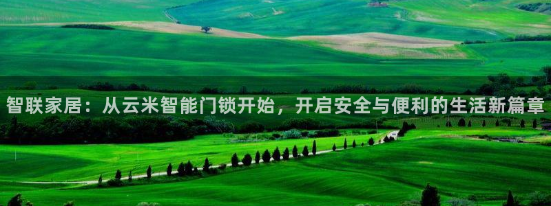 开丰娱乐日7O667：智联家居：从云米智能门锁开始，开启安全
