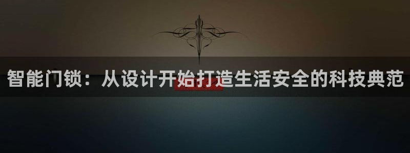 开丰娱乐山67五壹叁八：智能门锁：从设计开始打造生活安全的科