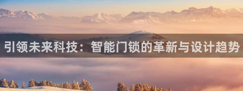 开丰娱乐下7O667：引领未来科技：智能门锁的革新与设计趋势