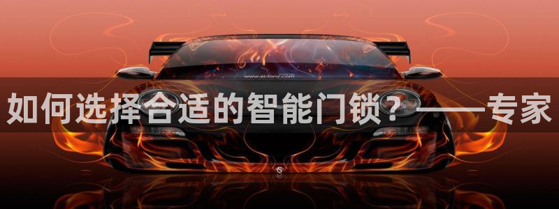 开丰娱乐官网平台：如何选择合适的智能门锁？——专家