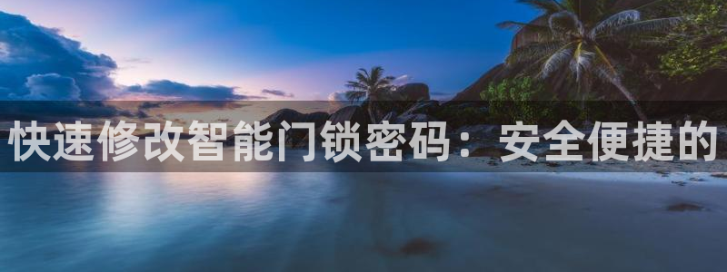 开丰娱乐平台提现失败：快速修改智能门锁密码：安全便捷的