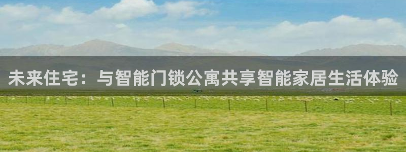 开丰娱乐登入地址在哪查：未来住宅：与智能门锁公寓共享智能家居