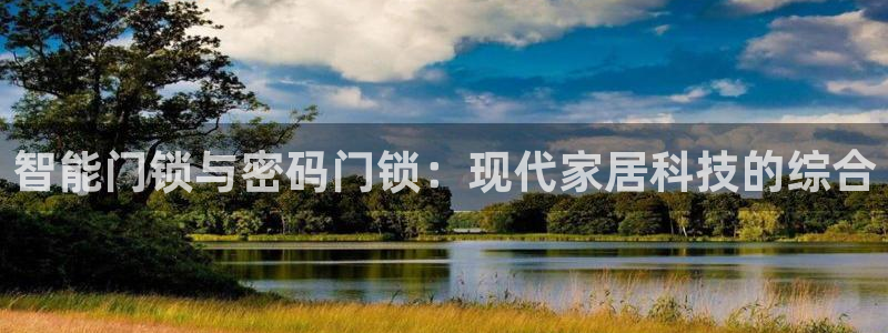 开丰娱乐登陆地址：智能门锁与密码门锁：现代家居科技的综合