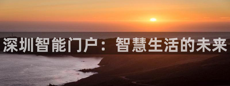 开丰娱乐与六七五一38：深圳智能门户：智慧生活的未来