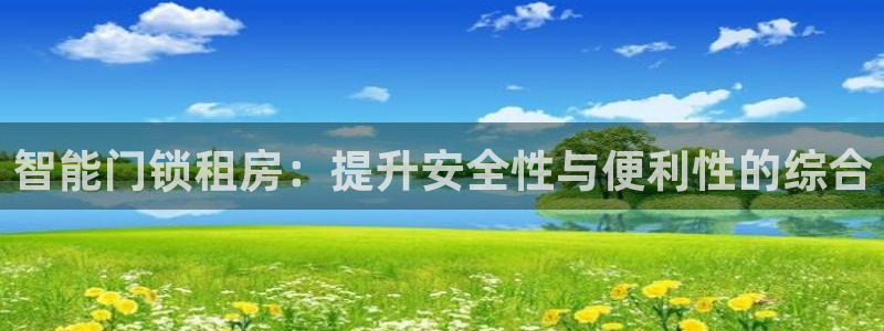 开丰娱乐平台地址在哪里：智能门锁租房：提升安全性与便利性的综